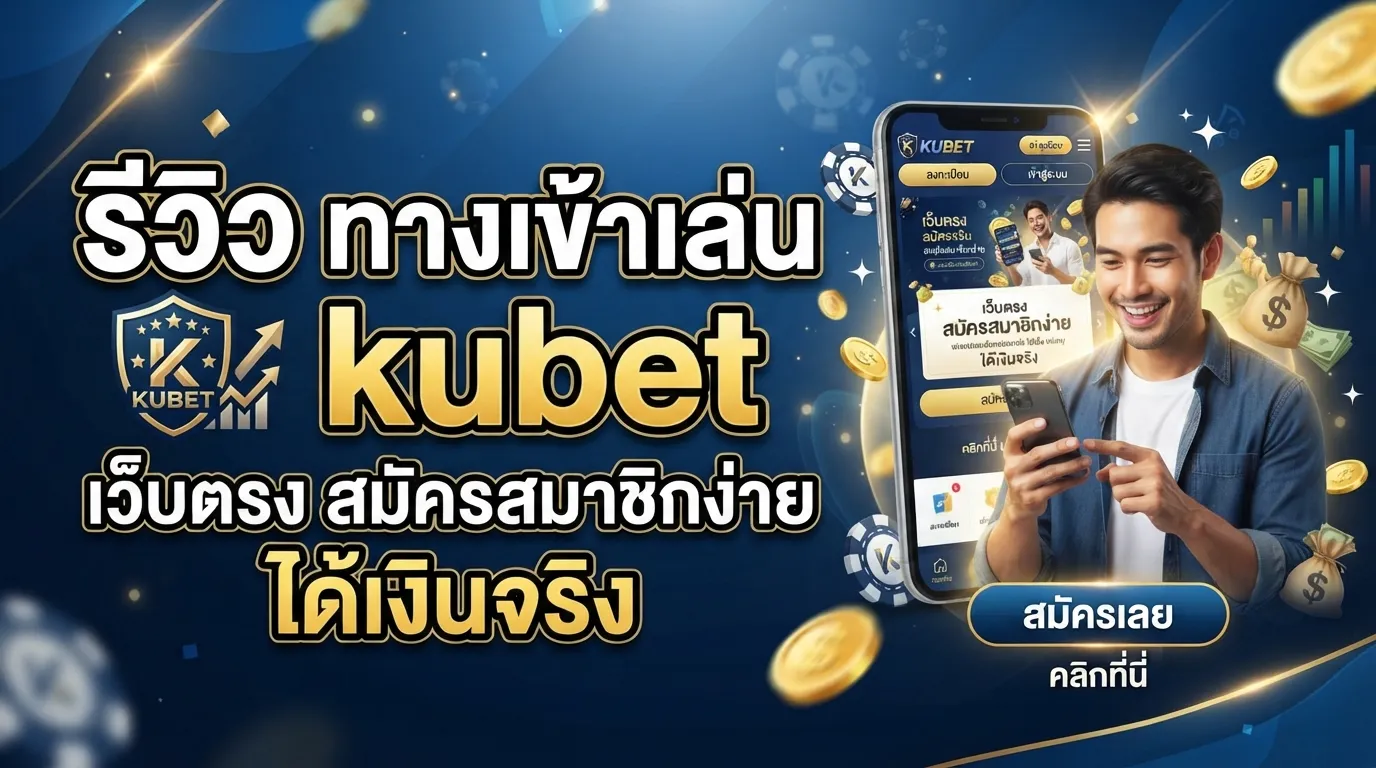 รีวิว ทางเข้าเล่น kubet เว็บตรง สมัครสมาชิกง่าย ได้เงินจริง